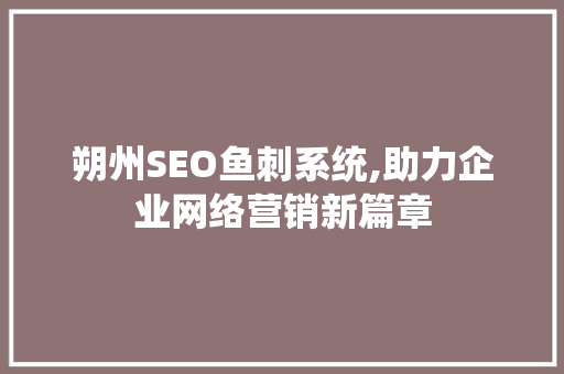 朔州SEO鱼刺系统,助力企业网络营销新篇章