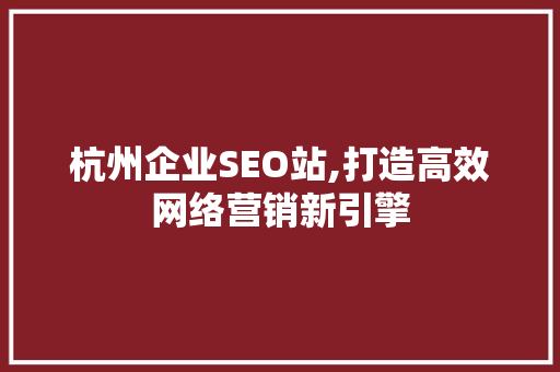 杭州企业SEO站,打造高效网络营销新引擎