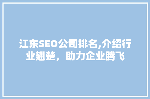 江东SEO公司排名,介绍行业翘楚，助力企业腾飞