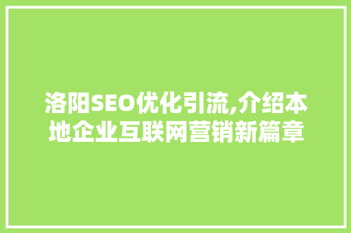 洛阳SEO优化引流,介绍本地企业互联网营销新篇章