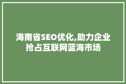 海南省SEO优化,助力企业抢占互联网蓝海市场