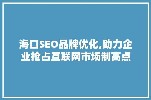 海口SEO品牌优化,助力企业抢占互联网市场制高点