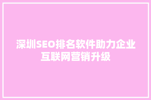 深圳SEO排名软件助力企业互联网营销升级