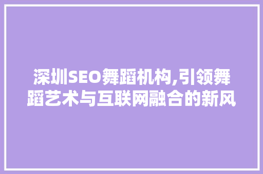 深圳SEO舞蹈机构,引领舞蹈艺术与互联网融合的新风尚