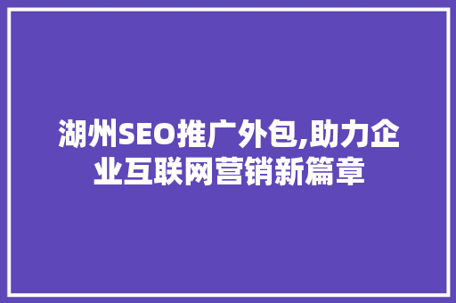 湖州SEO推广外包,助力企业互联网营销新篇章