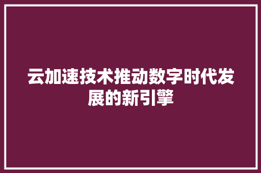 云加速技术推动数字时代发展的新引擎