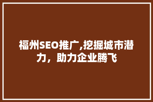 福州SEO推广,挖掘城市潜力，助力企业腾飞