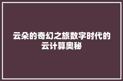 云朵的奇幻之旅数字时代的云计算奥秘