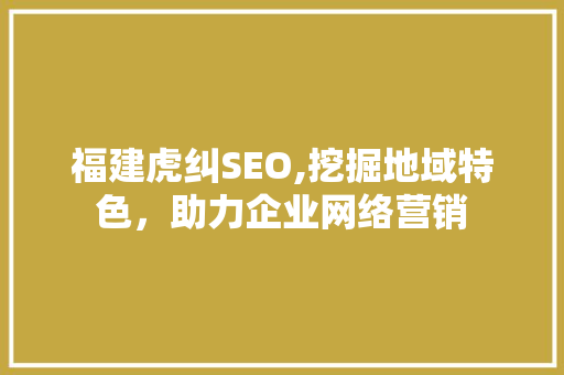 福建虎纠SEO,挖掘地域特色，助力企业网络营销