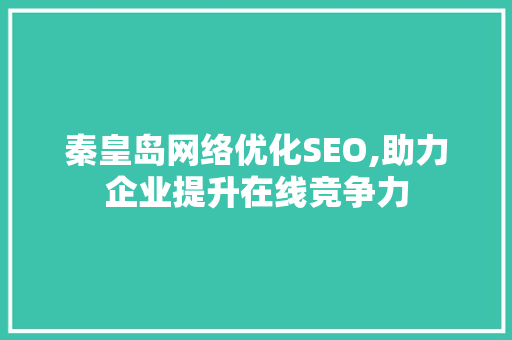 秦皇岛网络优化SEO,助力企业提升在线竞争力