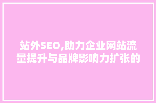 站外SEO,助力企业网站流量提升与品牌影响力扩张的关键步骤