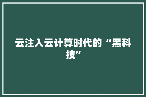 云注入云计算时代的“黑科技”