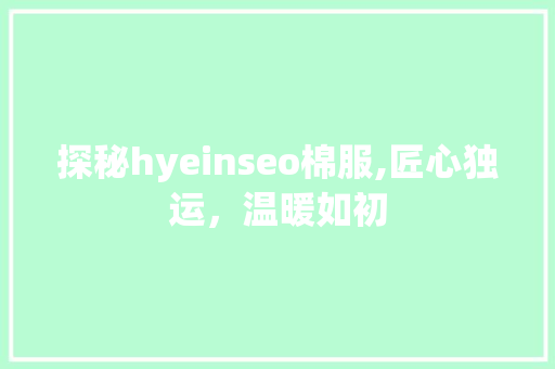 探秘hyeinseo棉服,匠心独运，温暖如初
