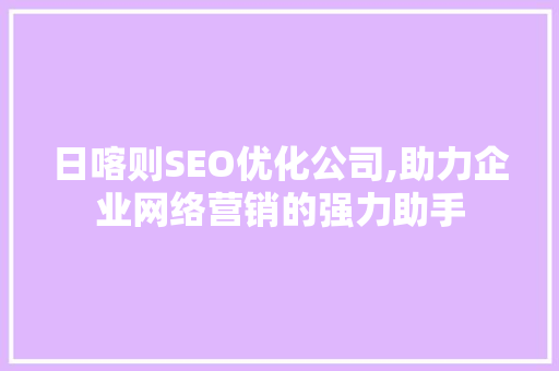 日喀则SEO优化公司,助力企业网络营销的强力助手