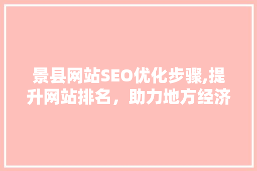 景县网站SEO优化步骤,提升网站排名，助力地方经济发展