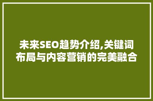 未来SEO趋势介绍,关键词布局与内容营销的完美融合