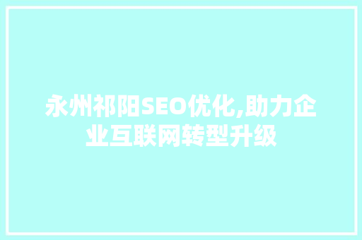 永州祁阳SEO优化,助力企业互联网转型升级