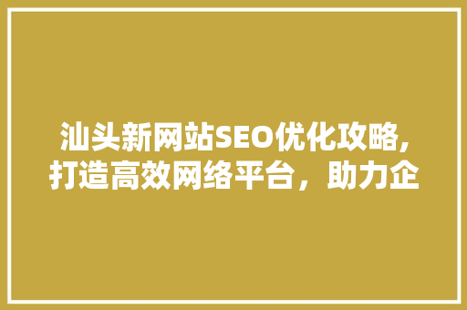 汕头新网站SEO优化攻略,打造高效网络平台，助力企业腾飞