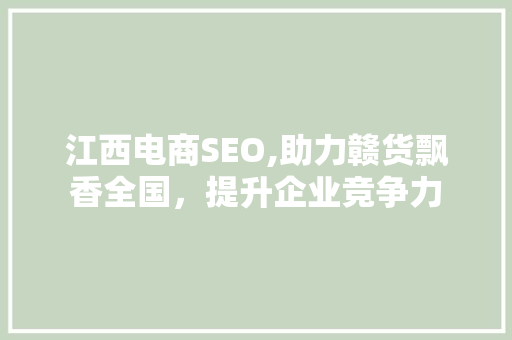江西电商SEO,助力赣货飘香全国，提升企业竞争力  第1张