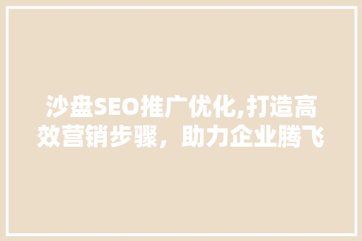 沙盘SEO推广优化,打造高效营销步骤，助力企业腾飞
