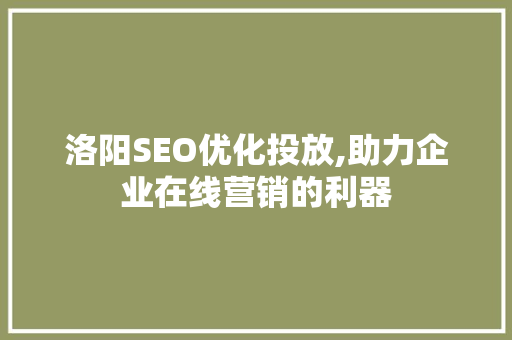 洛阳SEO优化投放,助力企业在线营销的利器