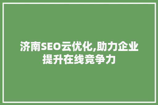 济南SEO云优化,助力企业提升在线竞争力