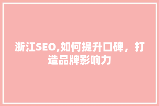 浙江SEO,如何提升口碑，打造品牌影响力