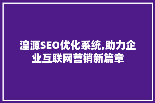 湟源SEO优化系统,助力企业互联网营销新篇章