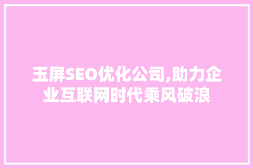 玉屏SEO优化公司,助力企业互联网时代乘风破浪