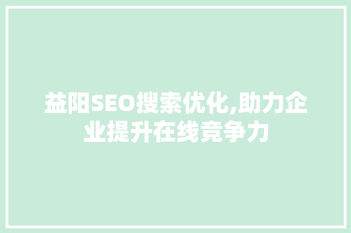 益阳SEO搜索优化,助力企业提升在线竞争力