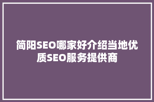 简阳SEO哪家好介绍当地优质SEO服务提供商