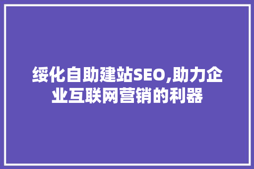 绥化自助建站SEO,助力企业互联网营销的利器