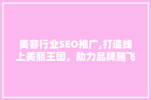 美容行业SEO推广,打造线上美丽王国，助力品牌腾飞