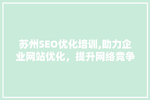 苏州SEO优化培训,助力企业网站优化，提升网络竞争力