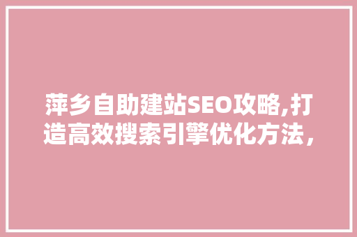 萍乡自助建站SEO攻略,打造高效搜索引擎优化方法，助力企业腾飞