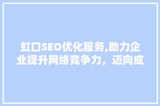 虹口SEO优化服务,助力企业提升网络竞争力，迈向成功之路