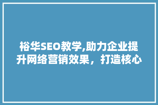 裕华SEO教学,助力企业提升网络营销效果，打造核心竞争力