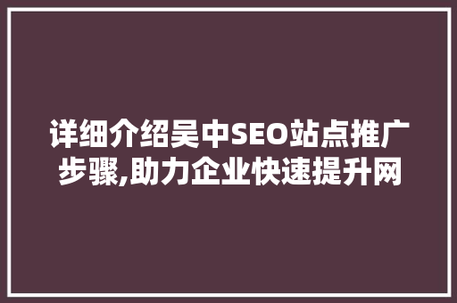 详细介绍吴中SEO站点推广步骤,助力企业快速提升网络知名度