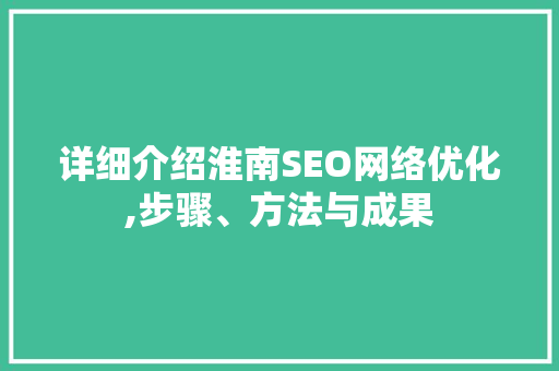 详细介绍淮南SEO网络优化,步骤、方法与成果