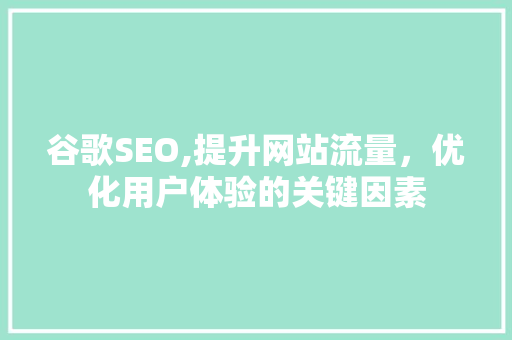 谷歌SEO,提升网站流量，优化用户体验的关键因素