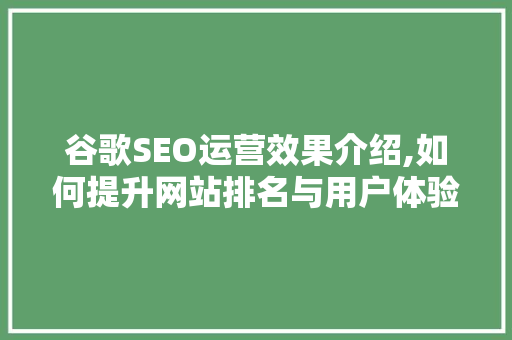 谷歌SEO运营效果介绍,如何提升网站排名与用户体验