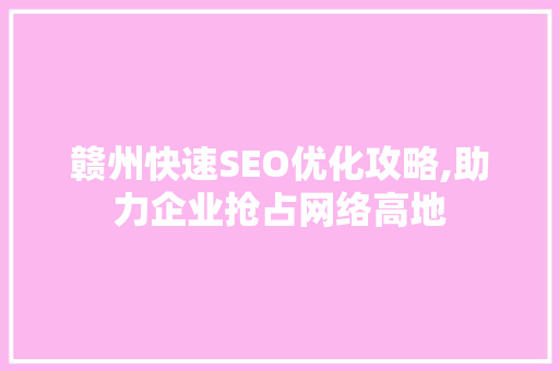 赣州快速SEO优化攻略,助力企业抢占网络高地