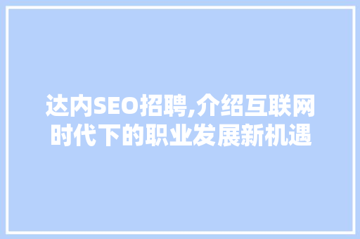 达内SEO招聘,介绍互联网时代下的职业发展新机遇