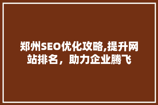 郑州SEO优化攻略,提升网站排名，助力企业腾飞