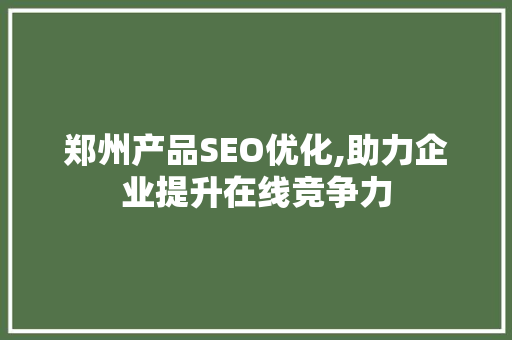 郑州产品SEO优化,助力企业提升在线竞争力