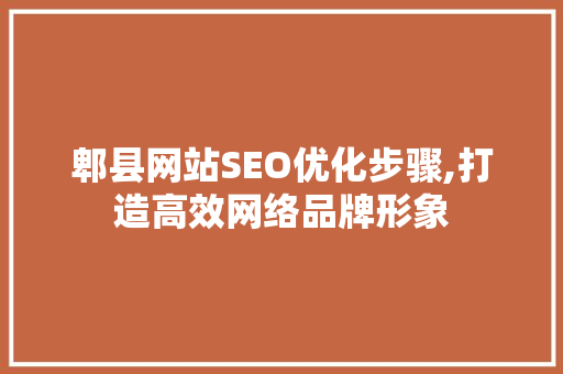 郫县网站SEO优化步骤,打造高效网络品牌形象