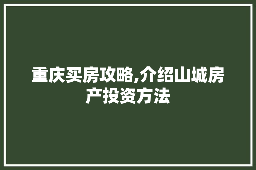 重庆买房攻略,介绍山城房产投资方法