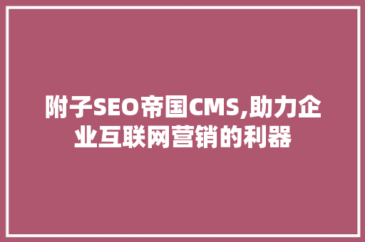 附子SEO帝国CMS,助力企业互联网营销的利器