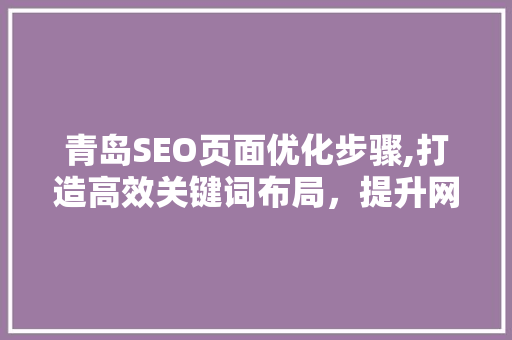 青岛SEO页面优化步骤,打造高效关键词布局，提升网站排名