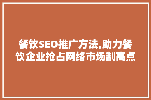 餐饮SEO推广方法,助力餐饮企业抢占网络市场制高点